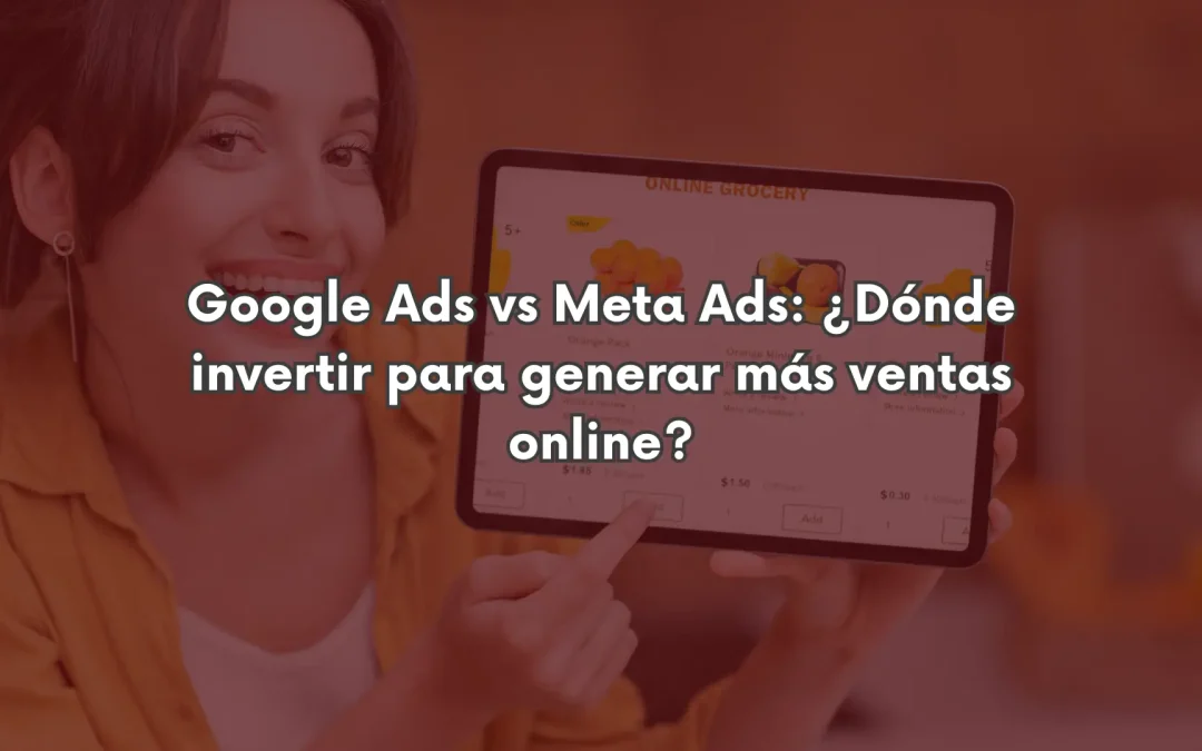 Google Ads vs Meta Ads: ¿Dónde invertir para generar más ventas online?