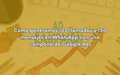 Cómo generamos 100 llamadas y 150 mensajes en WhatsApp con una campaña de Google Ads