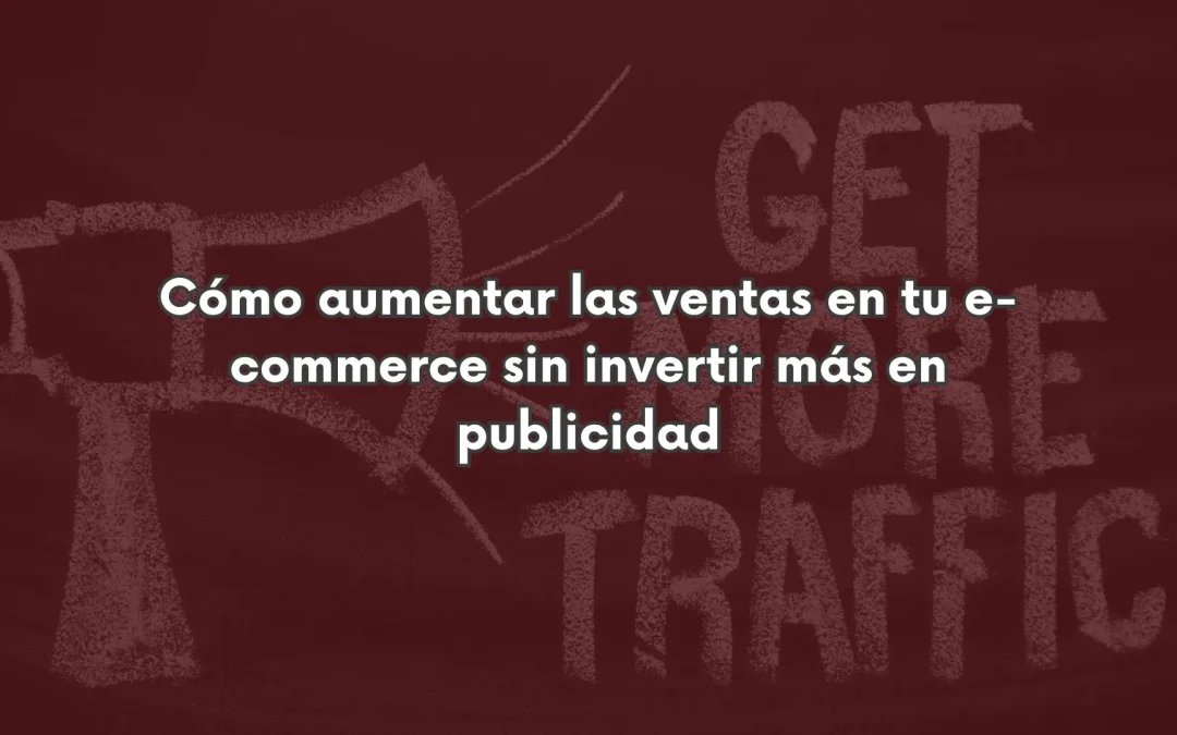 Cómo aumentar las ventas en tu e-commerce sin invertir más en publicidad